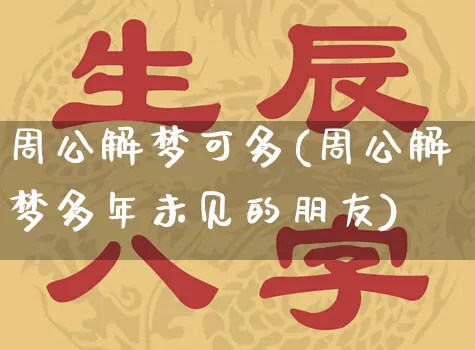 周公解梦可多(周公解梦多年未见的朋友)_https://www.dao-sheng-yuan.com_周公解梦_第1张