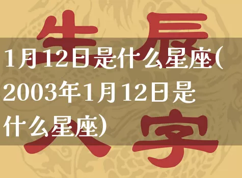 1月12日是什么星座(2003年1月12日是什么星座)_https://www.dao-sheng-yuan.com_道源国学_第1张