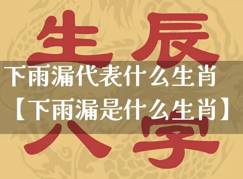 下雨漏代表什么生肖【下雨漏是什么生肖】_https://www.dao-sheng-yuan.com_周公解梦_第1张