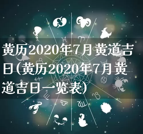 黄历2020年7月黄道吉日(黄历2020年7月黄道吉日一览表)_https://www.dao-sheng-yuan.com_八字_第1张