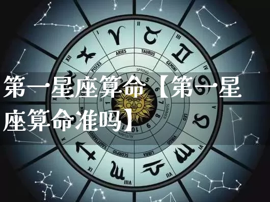 第一星座算命【第一星座算命准吗】_https://www.dao-sheng-yuan.com_十二星座_第1张