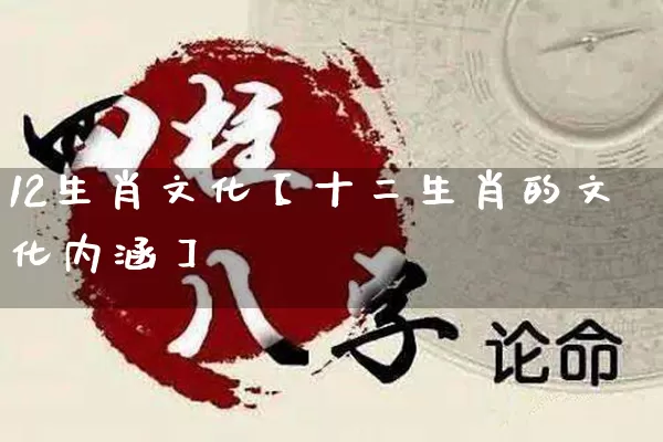 12生肖文化【十二生肖的文化内涵】_https://www.dao-sheng-yuan.com_生肖属相_第1张