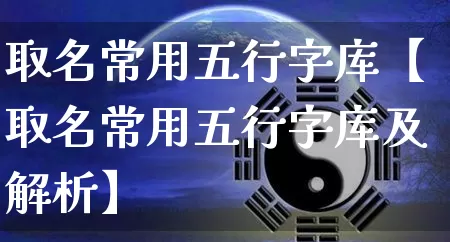 取名常用五行字库【取名常用五行字库及解析】_https://www.dao-sheng-yuan.com_五行_第1张