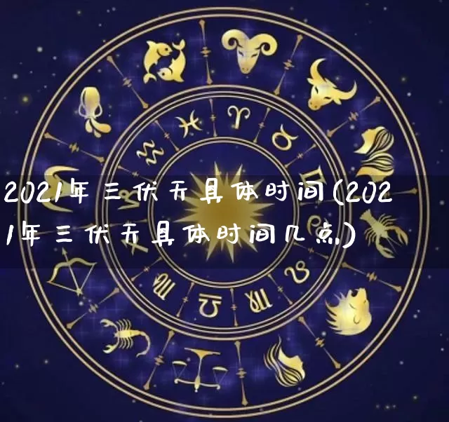 2021年三伏天具体时间(2021年三伏天具体时间几点)_https://www.dao-sheng-yuan.com_十二星座_第1张