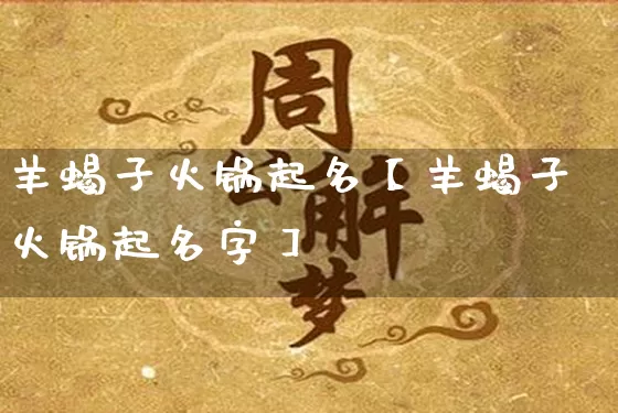 羊蝎子火锅起名【羊蝎子火锅起名字】_https://www.dao-sheng-yuan.com_起名_第1张