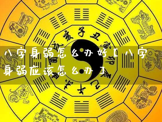 八字身弱怎么办好【八字身弱应该怎么办】_https://www.dao-sheng-yuan.com_八字_第1张