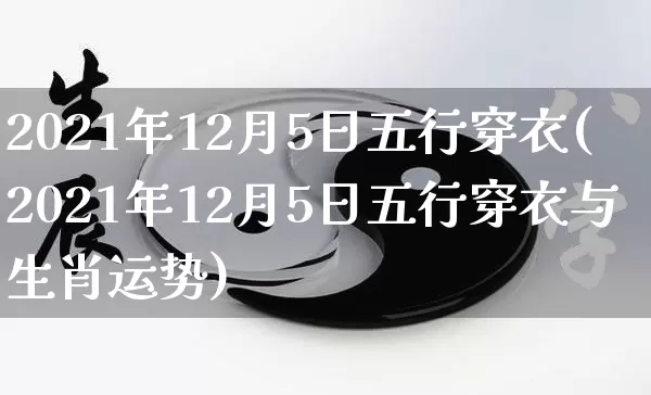 2021年12月5日五行穿衣(2021年12月5日五行穿衣与生肖运势)_https://www.dao-sheng-yuan.com_生肖属相_第1张