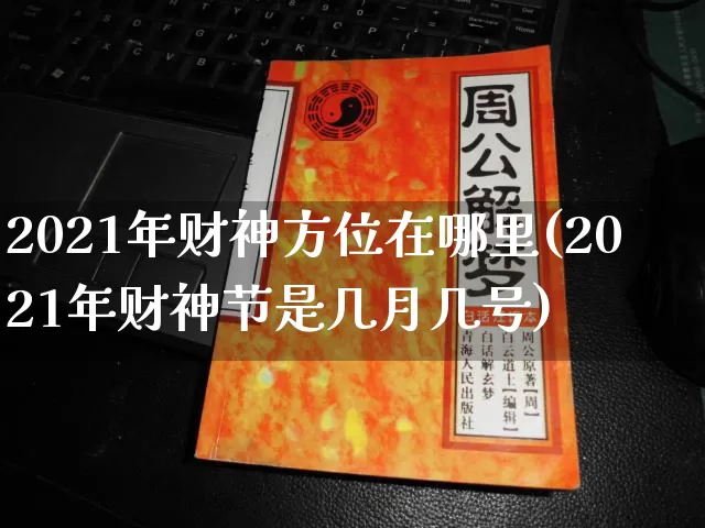 2021年财神方位在哪里(2021年财神节是几月几号)_https://www.dao-sheng-yuan.com_八字_第1张