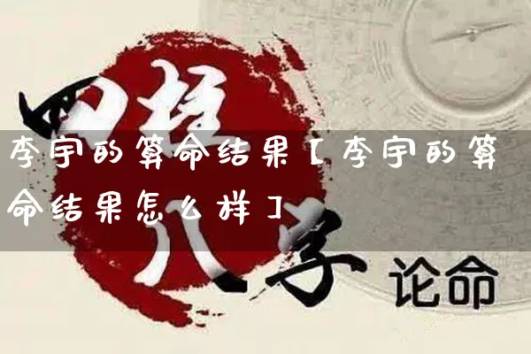 李宇的算命结果【李宇的算命结果怎么样】_https://www.dao-sheng-yuan.com_算命_第1张