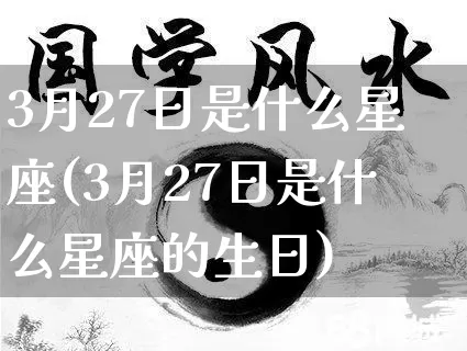 3月27日是什么星座(3月27日是什么星座的生日)_https://www.dao-sheng-yuan.com_起名_第1张