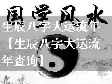 生辰八字大运流年【生辰八字大运流年查询】_https://www.dao-sheng-yuan.com_八字_第1张