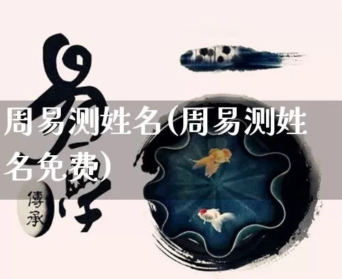 周易测姓名(周易测姓名免费)_https://www.dao-sheng-yuan.com_五行_第1张