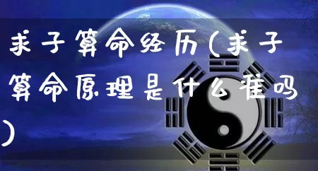 求子算命经历(求子算命原理是什么准吗)_https://www.dao-sheng-yuan.com_算命_第1张