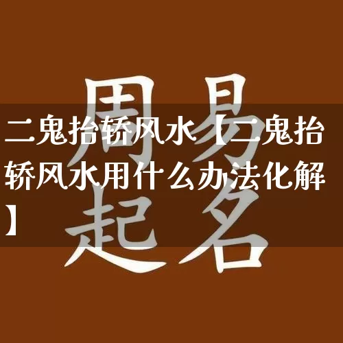 二鬼抬轿风水【二鬼抬轿风水用什么办法化解】_https://www.dao-sheng-yuan.com_风水_第1张