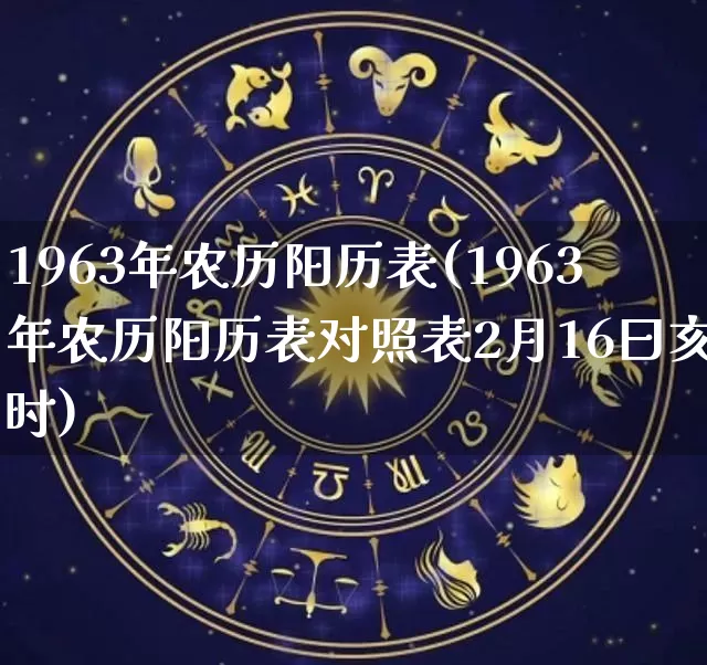 1963年农历阳历表(1963年农历阳历表对照表2月16曰亥时)_https://www.dao-sheng-yuan.com_算命_第1张