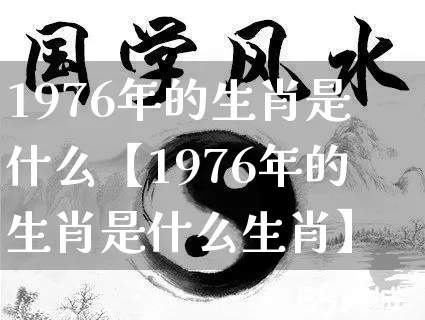 1976年的生肖是什么【1976年的生肖是什么生肖】_https://www.dao-sheng-yuan.com_五行_第1张