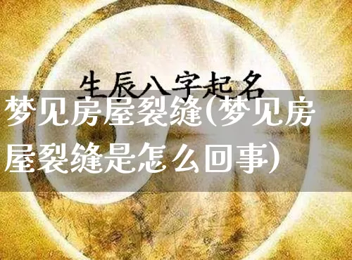 梦见房屋裂缝(梦见房屋裂缝是怎么回事)_https://www.dao-sheng-yuan.com_五行_第1张