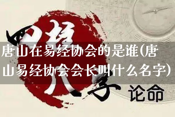 唐山在易经协会的是谁(唐山易经协会会长叫什么名字)_https://www.dao-sheng-yuan.com_易经_第1张