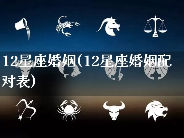 12星座婚姻(12星座婚姻配对表)_https://www.dao-sheng-yuan.com_十二星座_第1张