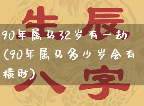 90年属马32岁有一劫(90年属马多少岁会有横财)_https://www.dao-sheng-yuan.com_十二星座_第1张