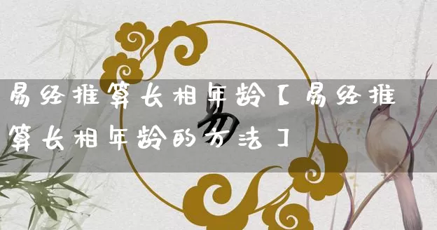 易经推算长相年龄【易经推算长相年龄的方法】_https://www.dao-sheng-yuan.com_八字_第1张