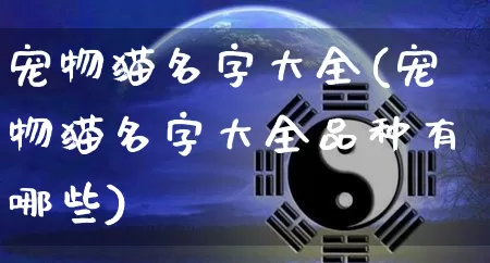 宠物猫名字大全(宠物猫名字大全品种有哪些)_https://www.dao-sheng-yuan.com_十二星座_第1张