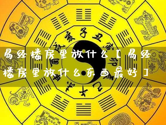 易经楼房里放什么【易经楼房里放什么东西最好】_https://www.dao-sheng-yuan.com_生肖属相_第1张