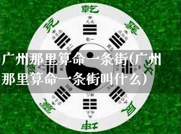 广州那里算命一条街(广州那里算命一条街叫什么)_https://www.dao-sheng-yuan.com_算命_第1张