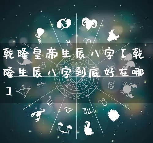 乾隆皇帝生辰八字【乾隆生辰八字到底好在哪】_https://www.dao-sheng-yuan.com_八字_第1张