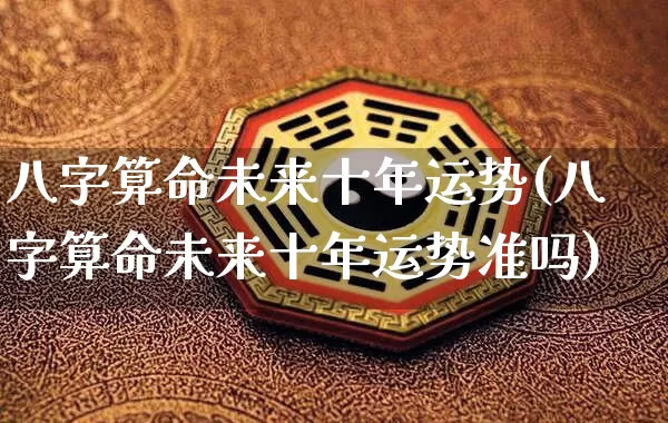 八字算命未来十年运势(八字算命未来十年运势准吗)_https://www.dao-sheng-yuan.com_八字_第1张