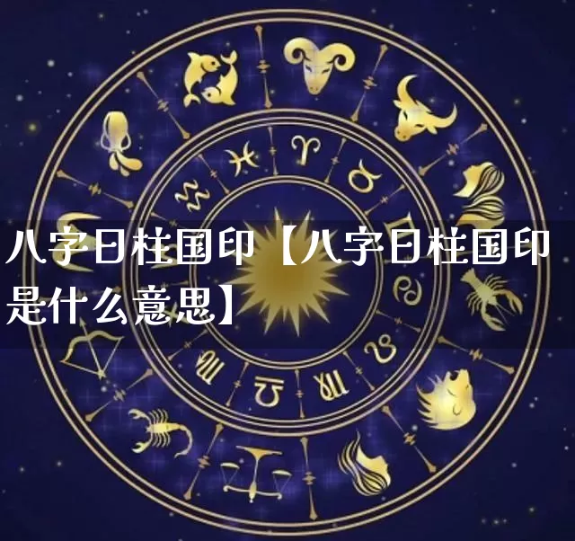 八字日柱国印【八字日柱国印是什么意思】_https://www.dao-sheng-yuan.com_十二星座_第1张