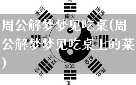 周公解梦梦见吃桌(周公解梦梦见吃桌上的菜)_https://www.dao-sheng-yuan.com_周公解梦_第1张