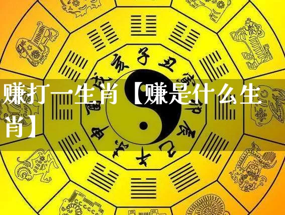 赚打一生肖【赚是什么生肖】_https://www.dao-sheng-yuan.com_生肖属相_第1张