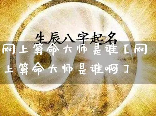 网上算命大师是谁【网上算命大师是谁啊】_https://www.dao-sheng-yuan.com_算命_第1张