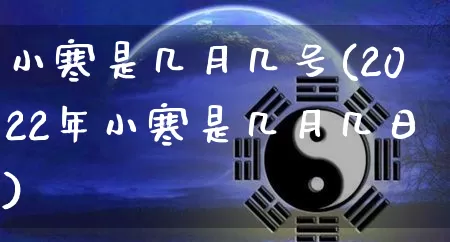 小寒是几月几号(2022年小寒是几月几日)_https://www.dao-sheng-yuan.com_起名_第1张