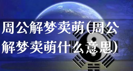 周公解梦卖萌(周公解梦卖萌什么意思)_https://www.dao-sheng-yuan.com_周公解梦_第1张