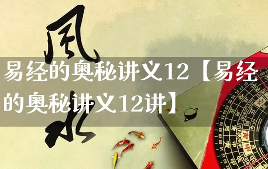 易经的奥秘讲义12【易经的奥秘讲义12讲】_https://www.dao-sheng-yuan.com_易经_第1张