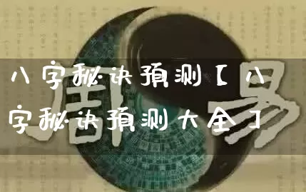 八字秘诀预测【八字秘诀预测大全】_https://www.dao-sheng-yuan.com_八字_第1张