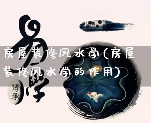 房屋装修风水学(房屋装修风水学的作用)_https://www.dao-sheng-yuan.com_道源国学_第1张