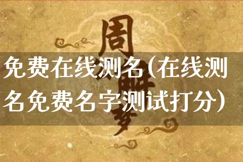 免费在线测名(在线测名免费名字测试打分)_https://www.dao-sheng-yuan.com_风水_第1张