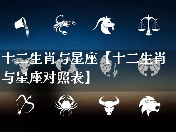 十二生肖与星座【十二生肖与星座对照表】_https://www.dao-sheng-yuan.com_十二星座_第1张