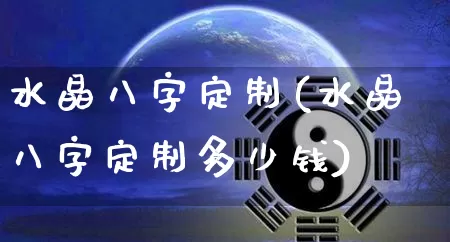 水晶八字定制(水晶八字定制多少钱)_https://www.dao-sheng-yuan.com_八字_第1张