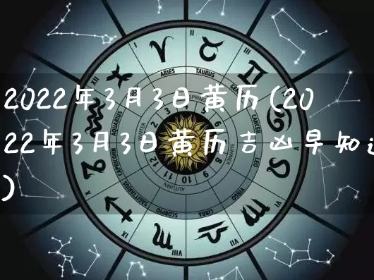 2022年3月3日黄历(2022年3月3日黄历吉凶早知道)_https://www.dao-sheng-yuan.com_起名_第1张