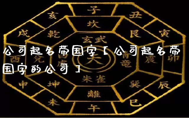 公司起名带国字【公司起名带国字的公司】_https://www.dao-sheng-yuan.com_起名_第1张