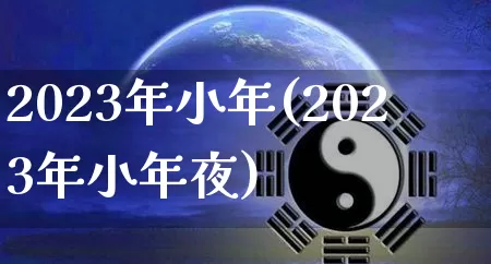 2023年小年(2023年小年夜)_https://www.dao-sheng-yuan.com_算命_第1张