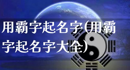 用霸字起名字(用霸字起名字大全)_https://www.dao-sheng-yuan.com_起名_第1张