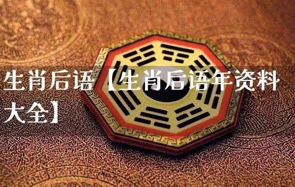 生肖后语【生肖后语年资料大全】_https://www.dao-sheng-yuan.com_生肖属相_第1张