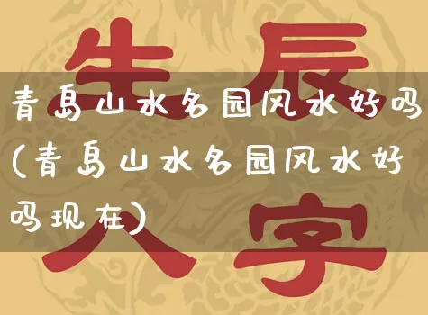 青岛山水名园风水好吗(青岛山水名园风水好吗现在)_https://www.dao-sheng-yuan.com_风水_第1张