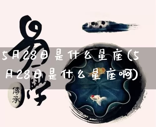 5月28日是什么星座(5月28日是什么星座啊)_https://www.dao-sheng-yuan.com_周公解梦_第1张