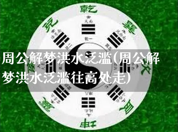 周公解梦洪水泛滥(周公解梦洪水泛滥往高处走)_https://www.dao-sheng-yuan.com_周公解梦_第1张